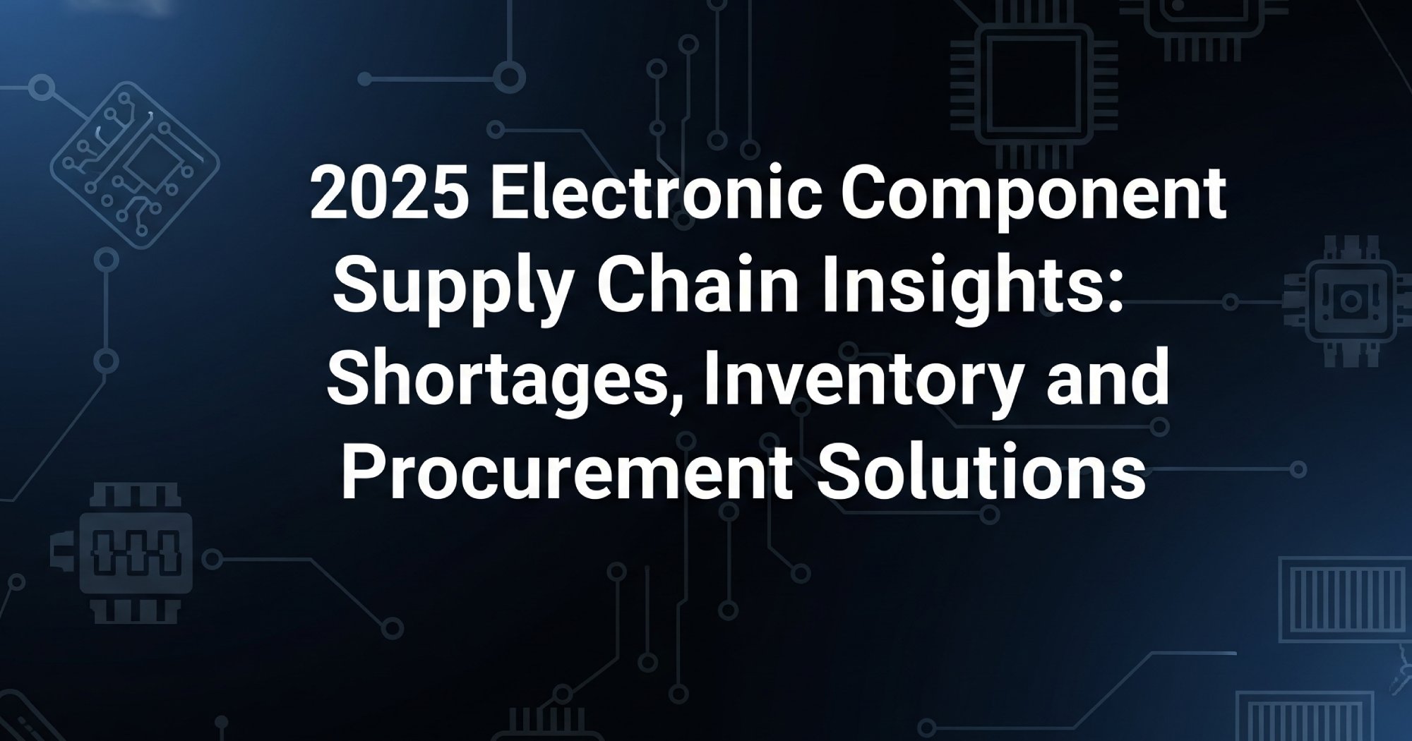 2025 Electronic Component Supply Chain Insights: Shortages, Inventory and Procurement Solutions